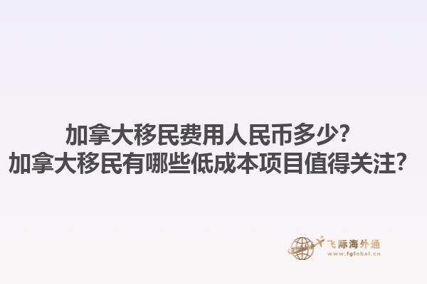 加拿大移民費(fèi)用人民幣多少？加拿大移民有哪些低成本項(xiàng)目值得關(guān)注？