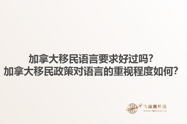 加拿大移民語言要求好過嗎？加拿大移民政策對語言的重視程度如何？
