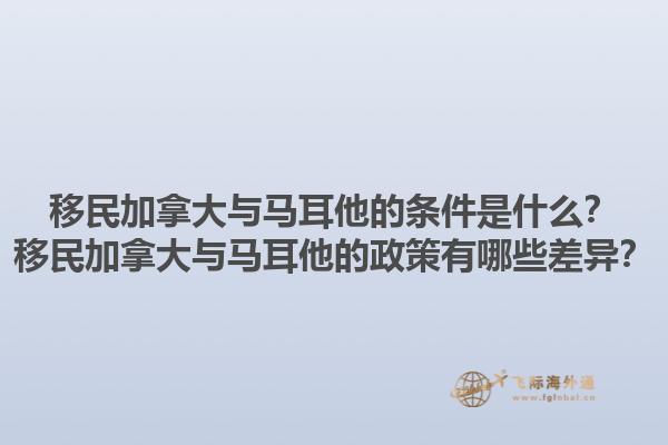 移民加拿大與馬耳他的條件是什么？移民加拿大與馬耳他的政策有哪些差異？