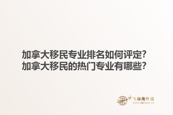 加拿大移民專業(yè)排名如何評定？加拿大移民的熱門專業(yè)有哪些？