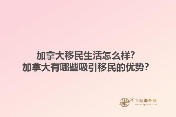 加拿大移民生活怎么樣？加拿大有哪些吸引移民的優(yōu)勢？1.jpg