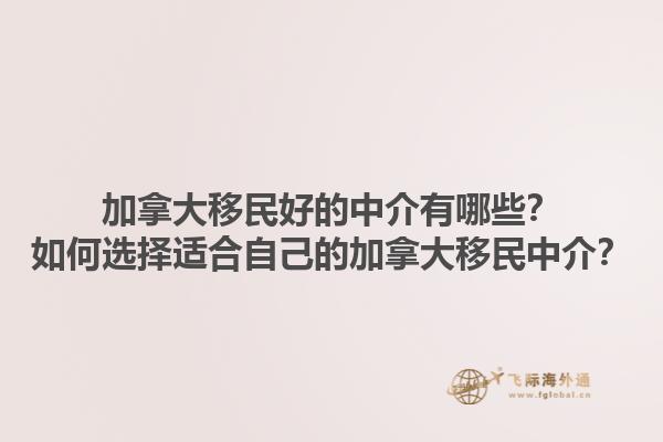 加拿大移民好的中介有哪些？如何選擇適合自己的加拿大移民中介？1.jpg
