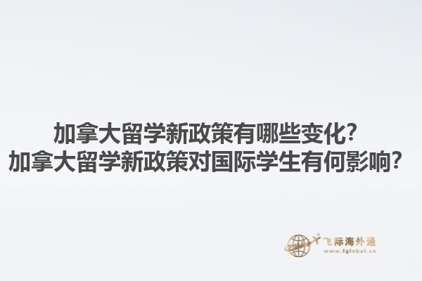 加拿大留學(xué)新政策有哪些變化？加拿大留學(xué)新政策對(duì)國(guó)際學(xué)生有何影響？1.jpg