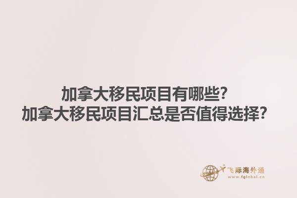 加拿大移民項目有哪些？加拿大移民項目匯總是否值得選擇？1.jpg
