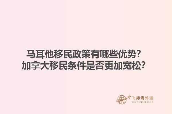 馬耳他移民政策有哪些優(yōu)勢？加拿大移民條件是否更加寬松？1.jpg