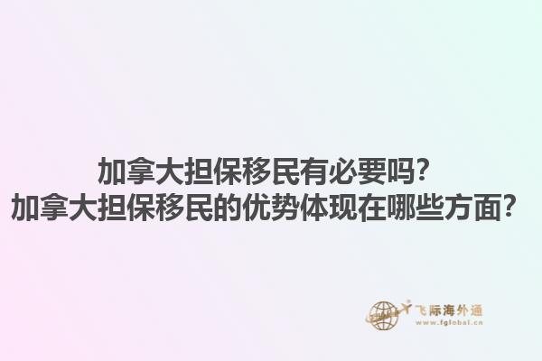 加拿大擔(dān)保移民有必要嗎？加拿大擔(dān)保移民的優(yōu)勢體現(xiàn)在哪些方面？1.jpg