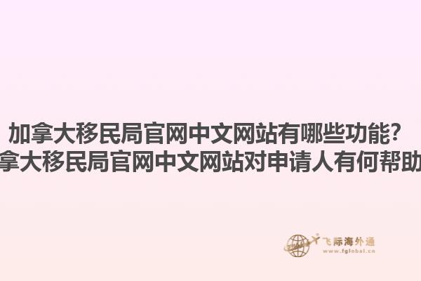 加拿大移民局官網(wǎng)中文網(wǎng)站有哪些功能？加拿大移民局官網(wǎng)中文網(wǎng)站對申請人有何幫助？1.jpg