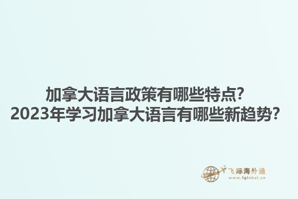加拿大語言政策有哪些特點(diǎn)？2023年學(xué)習(xí)加拿大語言有哪些新趨勢？1.jpg