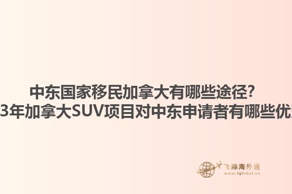 中東國家移民加拿大有哪些途徑？2023年加拿大SUV項目對中東申請者有哪些優(yōu)勢？1.jpg