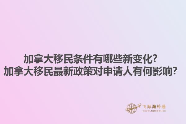 加拿大移民條件有哪些新變化？加拿大移民最新政策對(duì)申請(qǐng)人有何影響？1.jpg