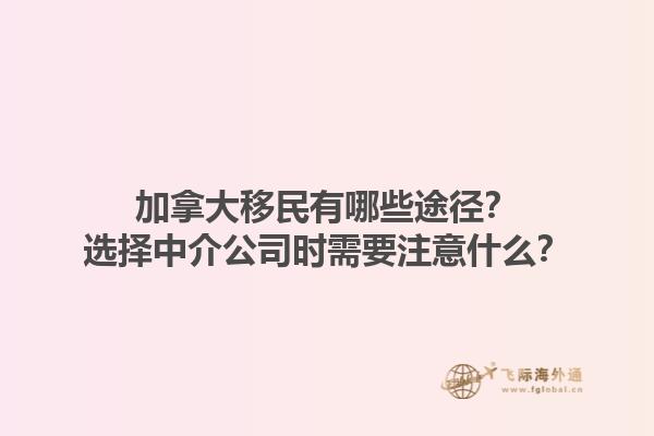加拿大移民有哪些途徑？選擇中介公司時(shí)需要注意什么？1.jpg