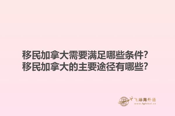 移民加拿大需要滿足哪些條件？移民加拿大的主要途徑有哪些？1.jpg