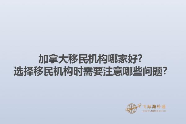 加拿大移民機構哪家好？選擇移民機構時需要注意哪些問題？1.jpg