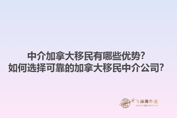 中介加拿大移民有哪些優(yōu)勢？如何選擇可靠的加拿大移民中介公司？1.jpg