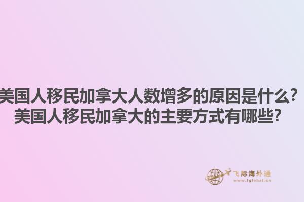 美國(guó)人移民加拿大人數(shù)增多的原因是什么？美國(guó)人移民加拿大的主要方式有哪些？1.jpg