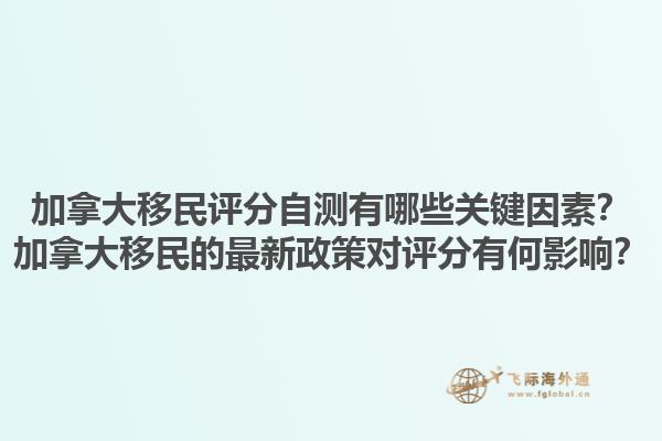 加拿大移民評(píng)分自測(cè)有哪些關(guān)鍵因素？加拿大移民的最新政策對(duì)評(píng)分有何影響？