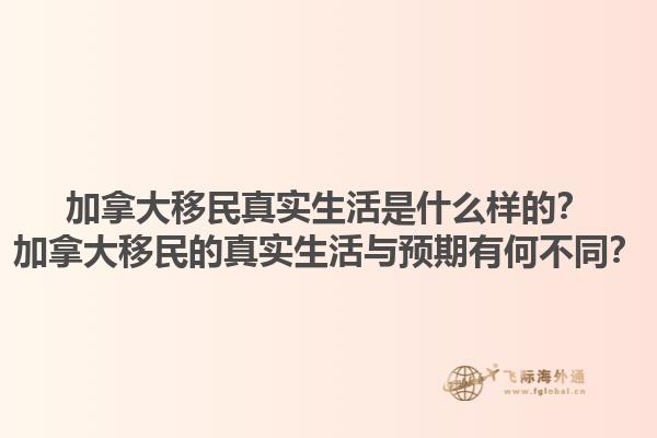 加拿大移民真實(shí)生活是什么樣的？加拿大移民的真實(shí)生活與預(yù)期有何不同？
