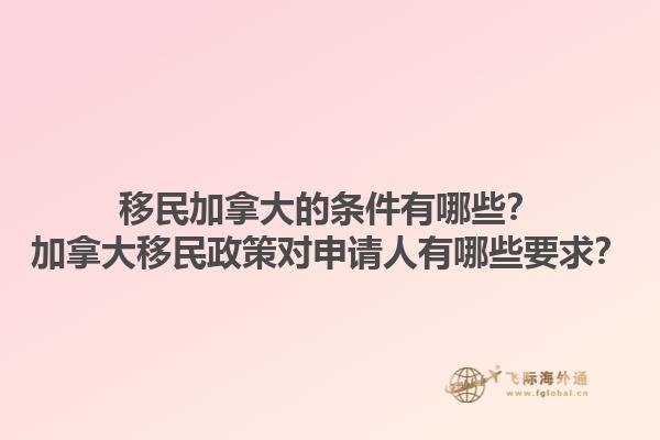 移民加拿大的條件有哪些？加拿大移民政策對申請人有哪些要求？1.jpg