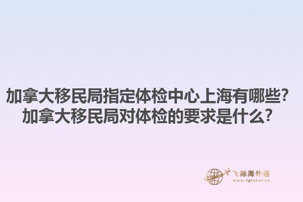 加拿大移民局指定體檢中心上海有哪些？加拿大移民局對(duì)體檢的要求是什么？1.jpg