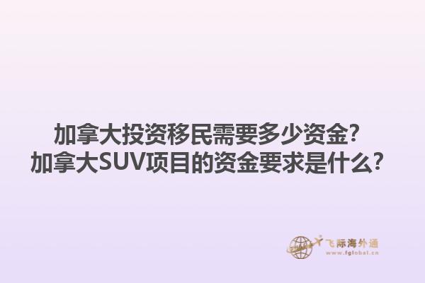 加拿大投資移民需要多少資金？加拿大SUV項目的資金要求是什么？1.jpg