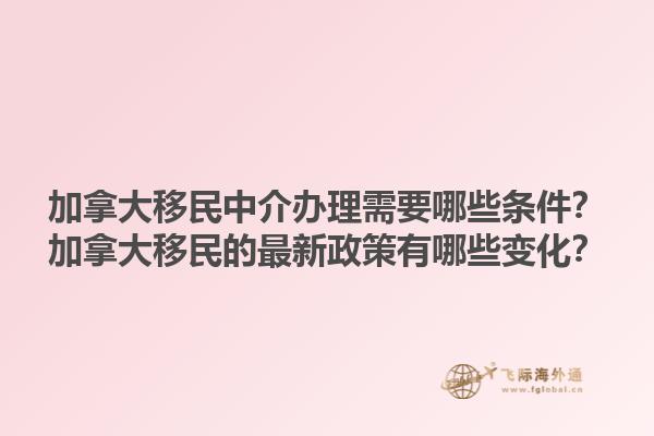 加拿大移民中介辦理需要哪些條件？加拿大移民的最新政策有哪些變化？1.jpg