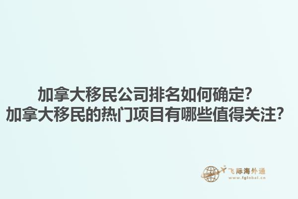 加拿大移民公司排名如何確定？加拿大移民的熱門項(xiàng)目有哪些值得關(guān)注？