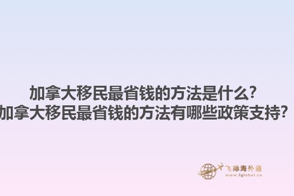 加拿大移民最省錢的方法是什么？加拿大移民最省錢的方法有哪些政策支持？