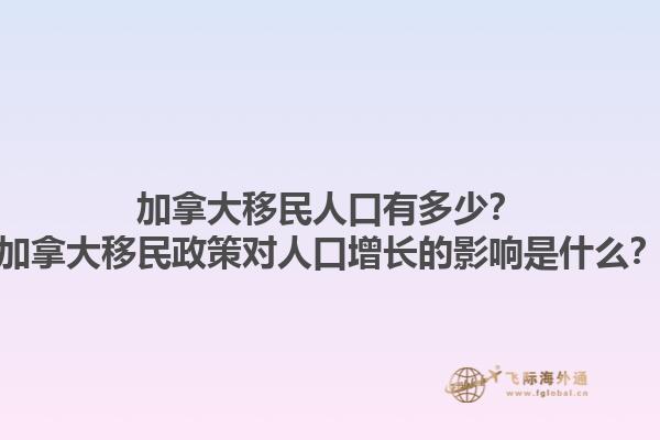 加拿大移民人口有多少？加拿大移民政策對人口增長的影響是什么？