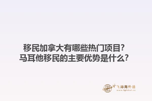 移民加拿大有哪些熱門項目？馬耳他移民的主要優(yōu)勢是什么？