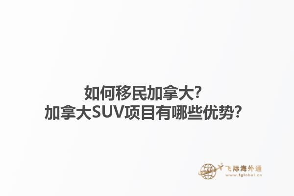如何移民加拿大？加拿大SUV項(xiàng)目有哪些優(yōu)勢？