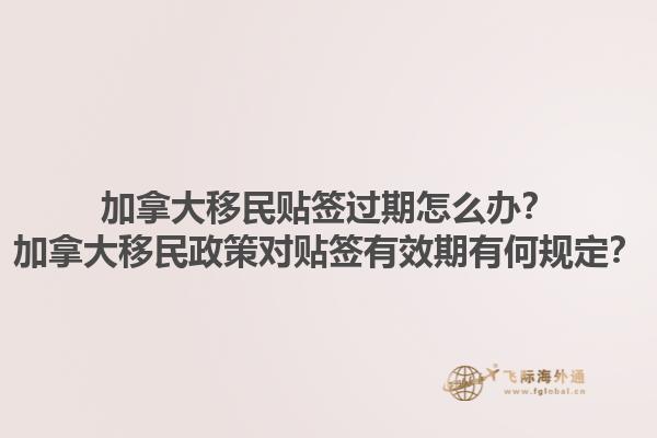 加拿大移民貼簽過期怎么辦？加拿大移民政策對(duì)貼簽有效期有何規(guī)定？