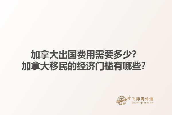 加拿大出國(guó)費(fèi)用需要多少？加拿大移民的經(jīng)濟(jì)門檻有哪些？