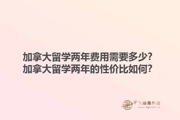 加拿大留學(xué)兩年費(fèi)用需要多少？加拿大留學(xué)兩年的性價(jià)比如何？
