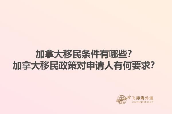 加拿大移民條件有哪些？加拿大移民政策對(duì)申請(qǐng)人有何要求？