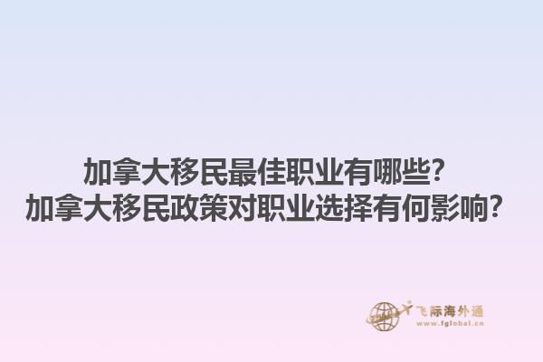 加拿大移民最佳職業(yè)有哪些？加拿大移民政策對(duì)職業(yè)選擇有何影響？