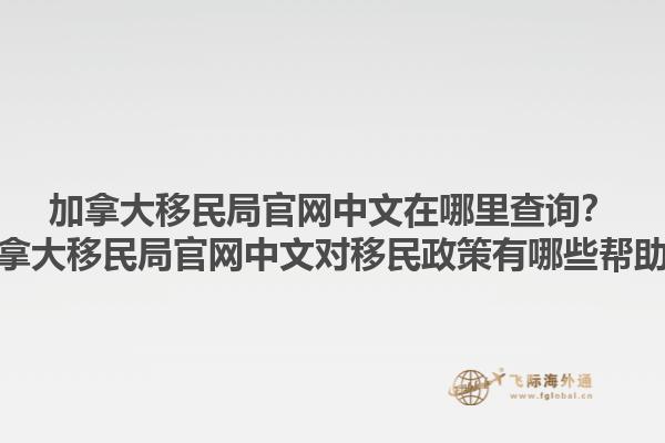 加拿大移民局官網(wǎng)中文在哪里查詢(xún)？加拿大移民局官網(wǎng)中文對(duì)移民政策有哪些幫助？