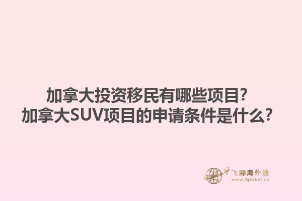 加拿大投資移民有哪些項目？加拿大SUV項目的申請條件是什么？