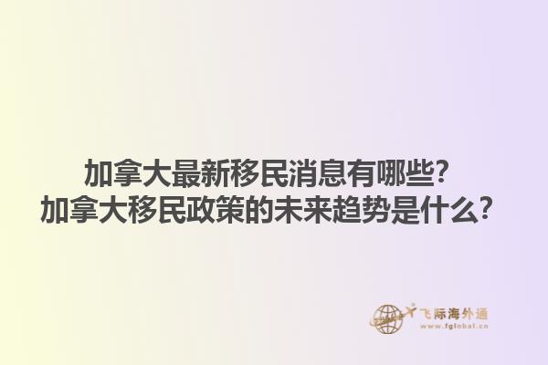 加拿大最新移民消息有哪些？加拿大移民政策的未來趨勢是什么？
