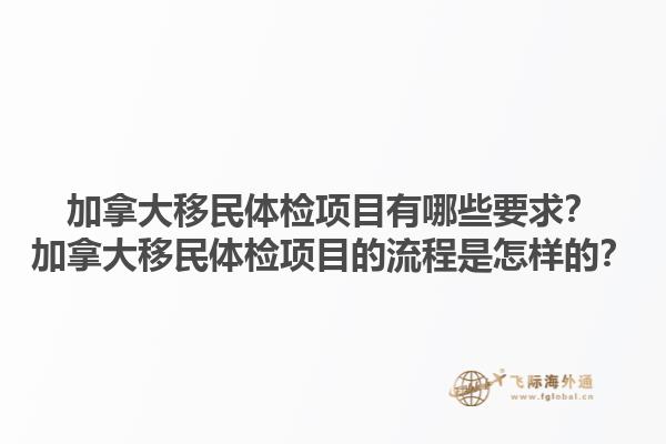 加拿大移民體檢項目有哪些要求？加拿大移民體檢項目的流程是怎樣的？