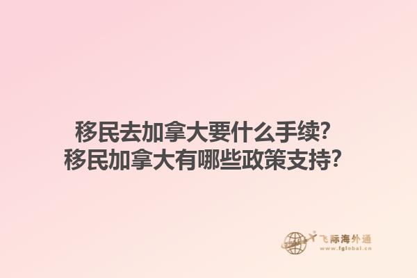 移民去加拿大要什么手續(xù)？移民加拿大有哪些政策支持？