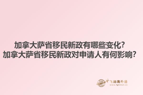 加拿大薩省移民新政有哪些變化？加拿大薩省移民新政對申請人有何影響？