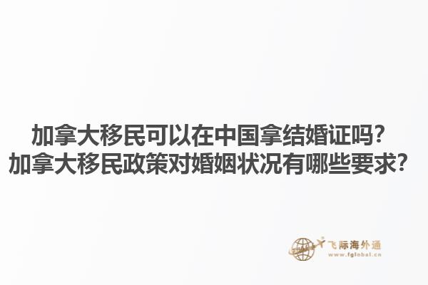 加拿大移民可以在中國拿結(jié)婚證嗎？加拿大移民政策對婚姻狀況有哪些要求？