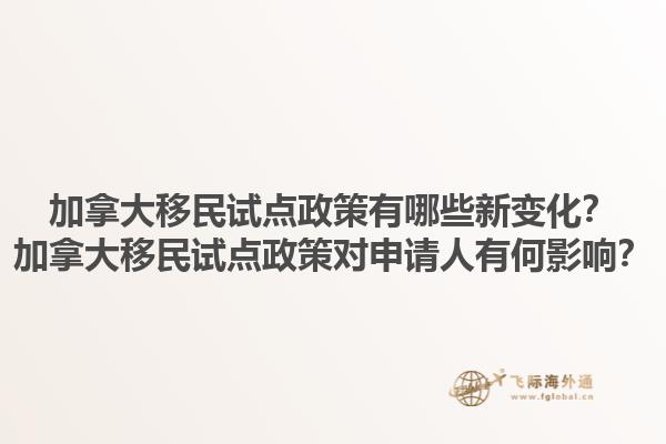 加拿大移民試點(diǎn)政策有哪些新變化？加拿大移民試點(diǎn)政策對(duì)申請(qǐng)人有何影響？