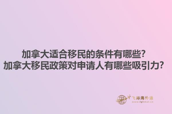 加拿大適合移民的條件有哪些？加拿大移民政策對(duì)申請(qǐng)人有哪些吸引力？