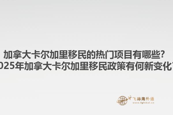 加拿大卡爾加里移民的熱門(mén)項(xiàng)目有哪些？2025年加拿大卡爾加里移民政策有何新變化？