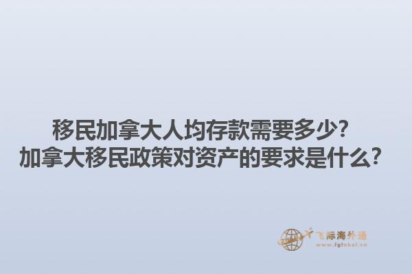 移民加拿大人均存款需要多少？加拿大移民政策對(duì)資產(chǎn)的要求是什么？