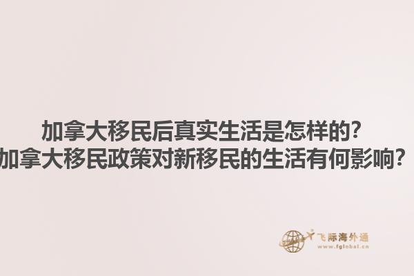加拿大移民后真實(shí)生活是怎樣的？加拿大移民政策對(duì)新移民的生活有何影響？