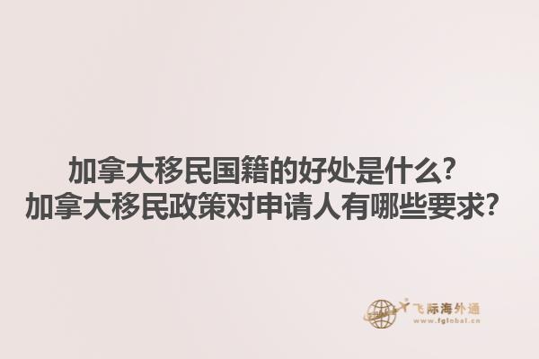 加拿大移民國(guó)籍的好處是什么？加拿大移民政策對(duì)申請(qǐng)人有哪些要求？
