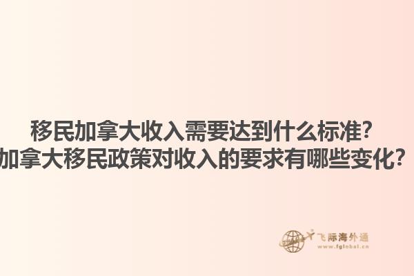 移民加拿大收入需要達(dá)到什么標(biāo)準(zhǔn)？加拿大移民政策對(duì)收入的要求有哪些變化？