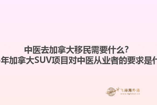 中醫(yī)去加拿大移民需要什么？2025年加拿大SUV項(xiàng)目對(duì)中醫(yī)從業(yè)者的要求是什么？